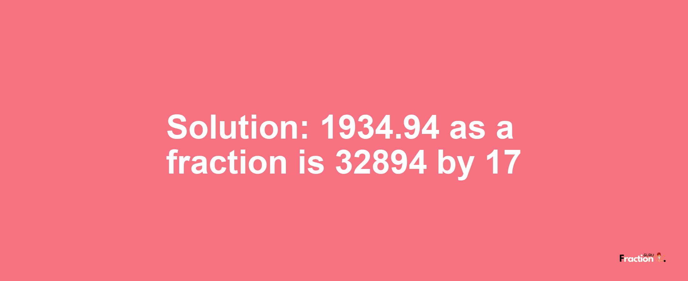 Solution:1934.94 as a fraction is 32894/17